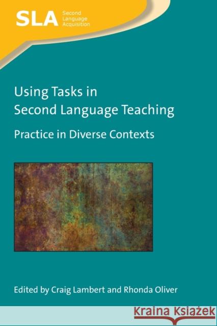 Using Tasks in Second Language Teaching: Practice in Diverse Contexts Craig Lambert Rhonda Oliver 9781788929431 Multilingual Matters Limited