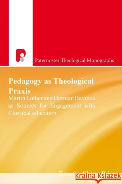 Patm: Pedagogy as Theological Praxis: Martin Luther and Herman Bavinck as Sources for Engagement with Classical Education Timothy Shaun Price 9781788930604