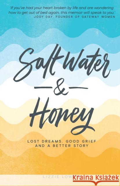 Salt Water and Honey: Lost Dreams, Good Grief, and a Better Story Lizzie Lowrie 9781788930956