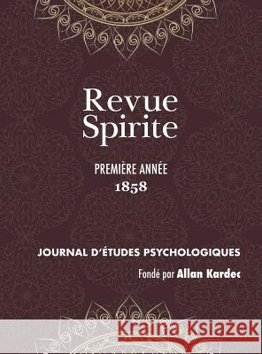 Revue Spirite (Année 1858 - première année): le récit des manifestations matérielles ou intelligentes des Esprits, apparitions, évocations, ainsi que toutes les nouvelles relatives au Spiritisme, l'en Allan Kardec 9781788940757 Discovery Publisher