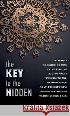 The Key to the Hidden: the Wisdom of the Druids, the Swastika, the Pact with Nature, Merlin the Magician, the Legend of the Grail, the Myster Magre, Maurice 9781788942218