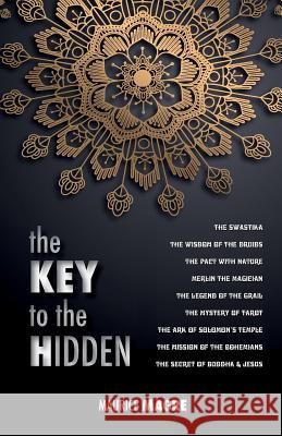 The Key to the Hidden: the Wisdom of the Druids, the Swastika, the Pact with Nature, Merlin the Magician, the Legend of the Grail, the Myster Magre, Maurice 9781788942225