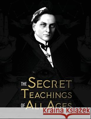 The Secret Teachings of All Ages: an encyclopedic outline of Masonic, Hermetic, Qabbalistic and Rosicrucian Symbolical Philosophy - being an interpret Hall, Manly Palmer 9781788943994