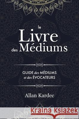 Le Livre des Médiums: contenant l'enseignement spécial des esprits sur les manifestations, communication avec le monde invisible, développement de la médiumnité - avec un index alphabétique Allan Kardec 9781788944601