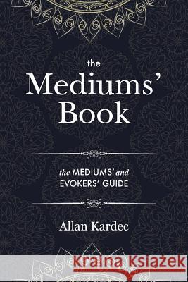 The Mediums' Book: containing Special Teachings from the Spirits on Manifestation, means to communicate with the Invisible World, Develop Allan Kardec Anna Blackwell 9781788944625