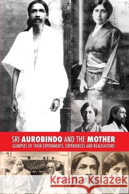 Sri Aurobindo and the Mother: Glimpses of Their Experiments, Experiences and Realisations Kireet Joshi 9781788944786 Discovery Publisher