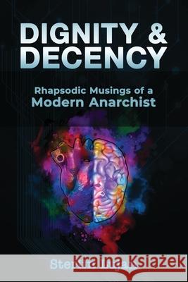 Dignity and Decency: Rhapsodic Musings of a Modern Anarchist Sterlin Lujan 9781788944984