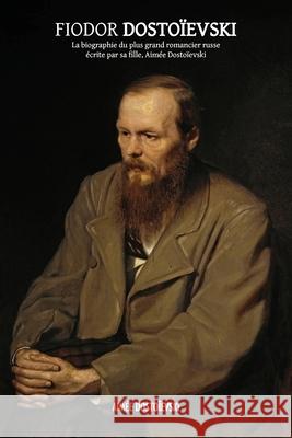 Fiodor Dostoïevski: la biographie du plus grand romancier russe, écrite par sa fille, Aimée Dostoïevski Dostoïevski, Aimée 9781788945691 Discovery Publisher