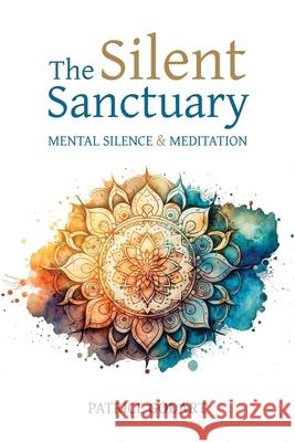 The Silent Sanctuary: Mental Silence and Meditation Patrice Godart 9781788946407 Discovery Publisher