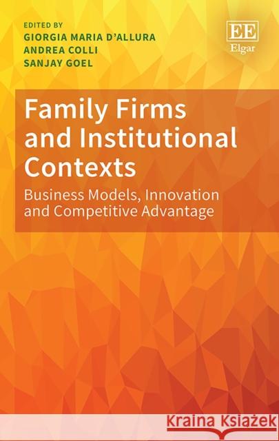 Family Firms and Institutional Contexts: Business Models, Innovation and Competitive Advantage Andrea Colli Giorgia M. D'Allura Sanjay Goel 9781788970174
