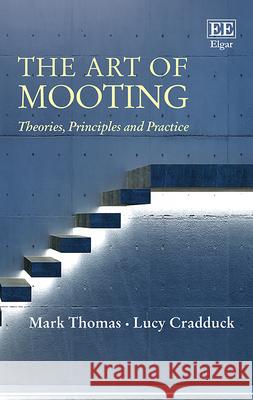 The Art of Mooting: Theories, Principles and Practice Mark Thomas Lucy Cradduck  9781788970389 Edward Elgar Publishing Ltd