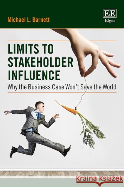 Limits to Stakeholder Influence: Why the Business Case Won't Save the World Michael L. Barnett   9781788970686 Edward Elgar Publishing Ltd
