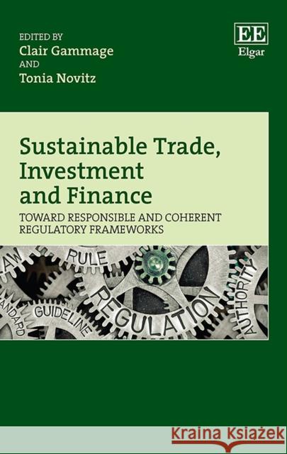 Sustainable Trade, Investment and Finance: Toward Responsible and Coherent Regulatory Frameworks Clair Gammage Tonia Novitz  9781788971034