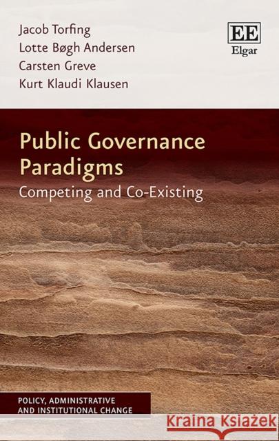 Public Governance Paradigms: Competing and Co-Existing Jacob Torfing Lotte Bogh Andersen Carsten Greve 9781788971218 