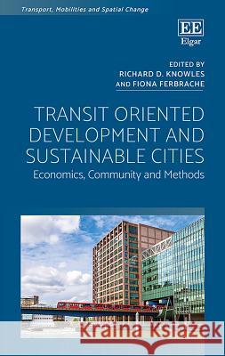 Transit Oriented Development and Sustainable Cities: Economics, Community and Methods Richard D. Knowles Fiona Ferbrache  9781788971706