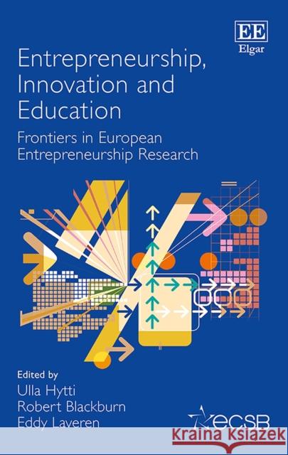 Entrepreneurship, Innovation and Education: Frontiers in European Entrepreneurship Research Ulla Hytti Robert Blackburn Eddy Laveren 9781788972291