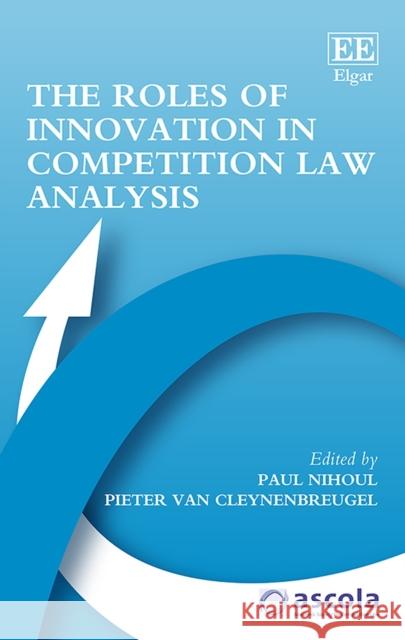 The Roles of Innovation in Competition Law Analysis Paul Nihoul Pieter Van Cleynenbreugel  9781788972437 Edward Elgar Publishing Ltd