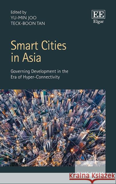 Smart Cities in Asia: Governing Development in the Era of Hyper-Connectivity Yu-Min Joo Teck-Boon Tan  9781788972871 Edward Elgar Publishing Ltd
