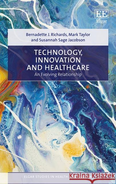 Technology, Innovation and Healthcare - An Evolving Relationship Bernadette J. Richards Mark Taylor Susannah Sage Jacobson 9781788973137 Edward Elgar Publishing Ltd