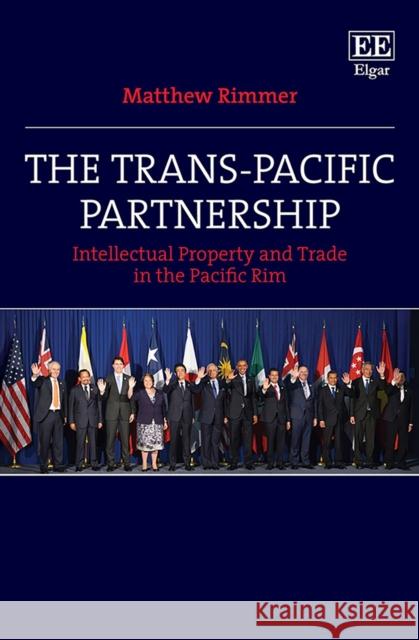 The Trans–Pacific Partnership – Intellectual Property and Trade in the Pacific Rim Matthew Rimmer 9781788973311