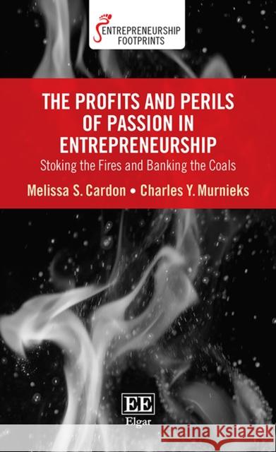 The Profits and Perils of Passion in Entrepreneurship: Stoking the Fires and Banking the Coals Melissa S Cardon Charles Y. Murnieks  9781788973397