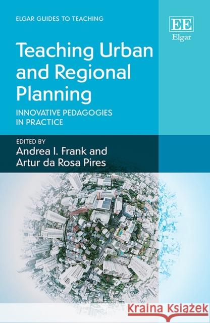 Teaching Urban and Regional Planning: Innovative Pedagogies in Practice Andrea I. Frank Artur da Rosa Pires  9781788973625 Edward Elgar Publishing Ltd