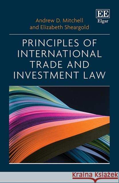 Principles of International Trade and Investment Law Andrew D. Mitchell Elizabeth Sheargold  9781788973663