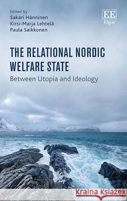 The Relational Nordic Welfare State: Between Utopia and Ideology Sakari Hanninen Kirsi-Marja Lehtela Paula Saikkonen 9781788974646 Edward Elgar Publishing Ltd