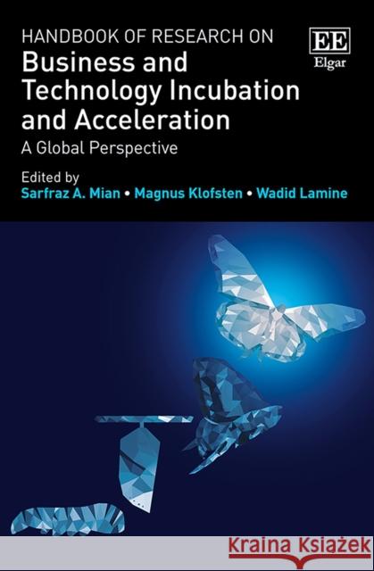 Handbook of Research on Business and Technology Incubation and Acceleration: A Global Perspective Sarfraz A. Mian Magnus Klofsten Wadid Lamine 9781788974776