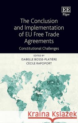 The Conclusion and Implementation of EU Free Trade Agreements: Constitutional Challenges Isabelle Bosse-Platiere Cecile Rapoport  9781788974790 Edward Elgar Publishing Ltd