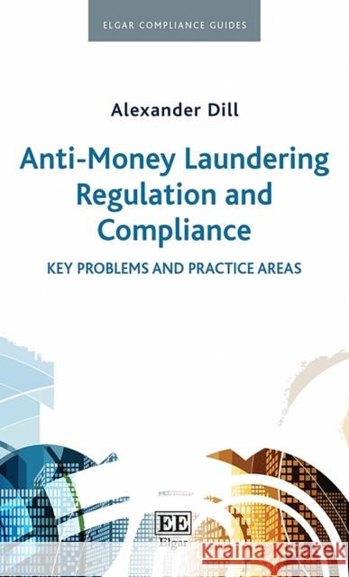 Anti-Money Laundering Regulation and Compliance: Key Problems and Practice Areas Alexander Dill   9781788974851 Edward Elgar Publishing Ltd