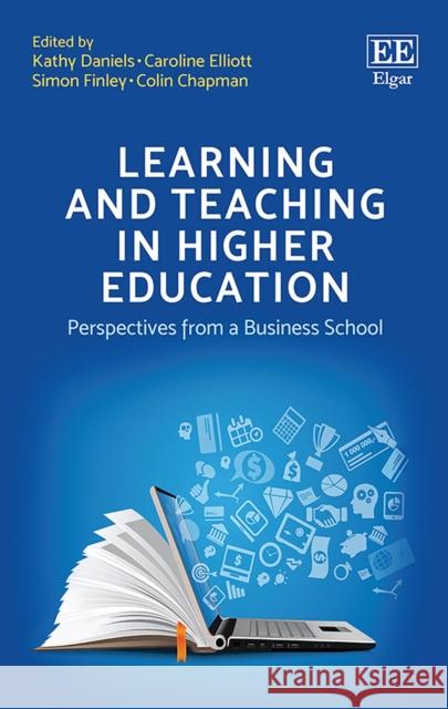 Learning and Teaching in Higher Education: Perspectives from a Business School Kathy Daniels Caroline Elliott Simon Finley 9781788975070