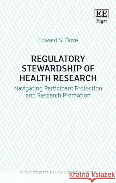 Regulatory Stewardship of Health Research: Navigating Participant Protection and Research Promotion Edward S. Dove   9781788975346