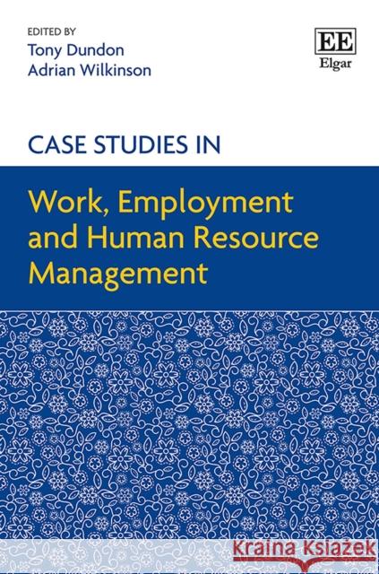 Case Studies in Work, Employment and Human Resource Management Tony Dundon Adrian Wilkinson  9781788975575