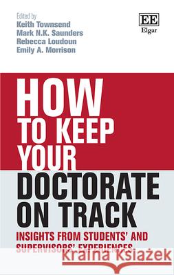 How to Keep your Doctorate on Track: Insights from Students' and Supervisors' Experiences Keith Townsend Mark N.K. Saunders Rebecca Loudoun 9781788975629