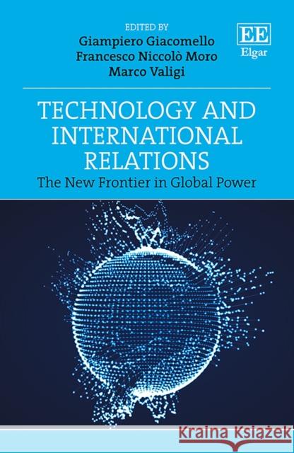 Technology and International Relations: The New Frontier in Global Power Giampiero Giacomello Francesco N. Moro Marco Valigi 9781788976060 Edward Elgar Publishing Ltd