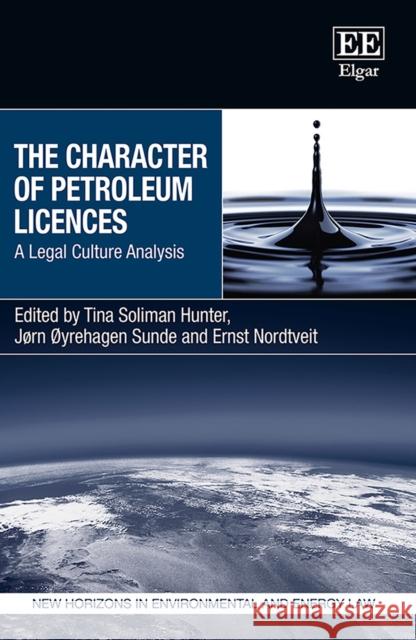 The Character of Petroleum Licences: A Legal Culture Analysis Tina Soliman Hunter, Jørn Øyrehagen Sunde, Ernst Nordtveit 9781788976190 Edward Elgar Publishing Ltd