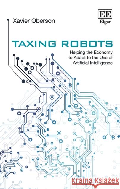 Taxing Robots: Helping the Economy to Adapt to the Use of Artificial Intelligence Xavier Oberson   9781788976510 Edward Elgar Publishing Ltd