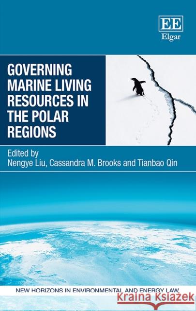 Governing Marine Living Resources in the Polar Regions Nengye Liu Cassandra M. Brooks Tianbao Qin 9781788977425