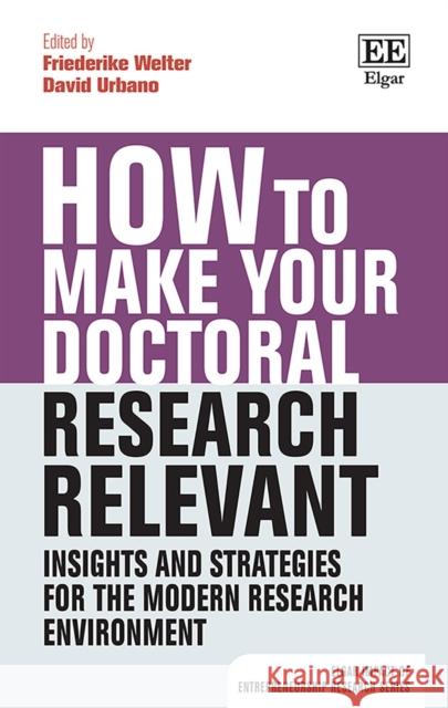 How to Make your Doctoral Research Relevant: Insights and Strategies for the Modern Research Environment Friederike Welter David Urbano  9781788977609