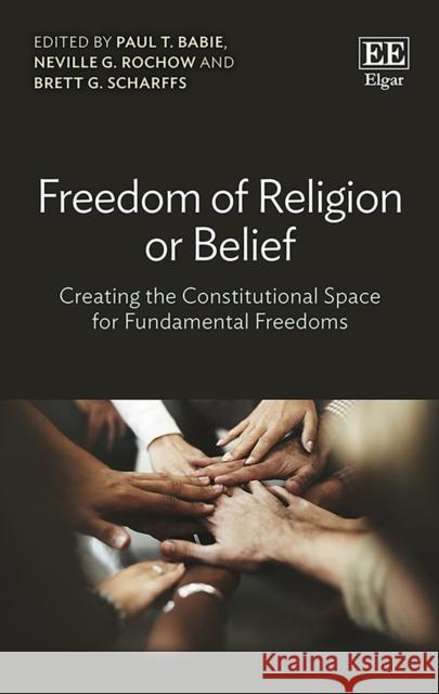 Freedom of Religion or Belief: Creating the Constitutional Space for Fundamental Freedoms Paul Babie T. Babie Neville G. Rochow Brett G. Scharffs 9781788977791