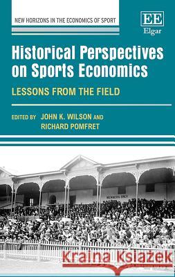 Historical Perspectives on Sports Economics: Lessons from the Field John K. Wilson Richard Pomfret  9781788977838 Edward Elgar Publishing Ltd