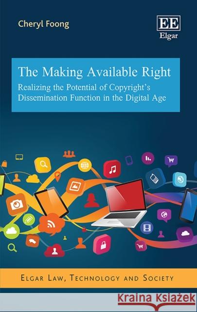 The Making Available Right: Realizing the Potential of Copyright's Dissemination Function in the Digital Age Cheryl Foong   9781788978170