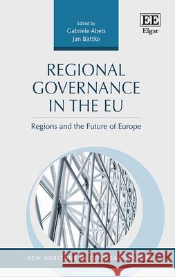 Regional Governance in the Eu: Regions and the Future of Europe Gabriele Abels Jan Battke  9781788978613 Edward Elgar Publishing Ltd