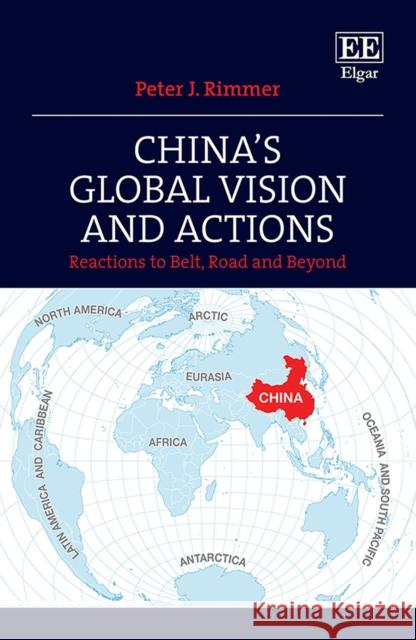 China's Global Vision and Actions: Reactions to Belt, Road and Beyond Peter J. Rimmer   9781788978965 Edward Elgar Publishing Ltd