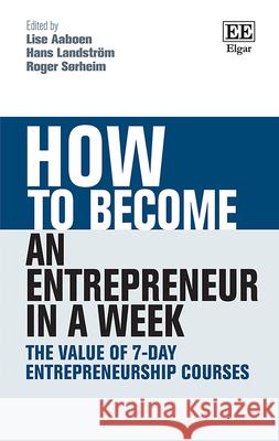 How to Become an Entrepreneur in a Week: The Value of 7-Day Entrepreneurship Courses Lise Aaboen Hans Landstroem Roger Sorheim 9781788979276 Edward Elgar Publishing Ltd