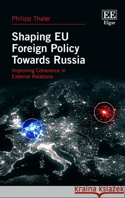 Shaping EU Foreign Policy Towards Russia: Improving Coherence in External Relations Philipp Thaler   9781788979764 Edward Elgar Publishing Ltd