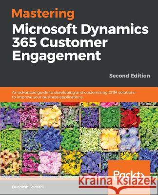 Mastering Microsoft Dynamics 365 Customer Engagement - Second Edition Deepesh Somani 9781788990226 Packt Publishing