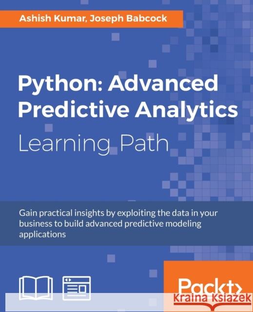 Python: Advanced Predictive Analytics: Gain practical insights by exploiting data in your business to build advanced predictiv Kumar, Ashish 9781788992367
