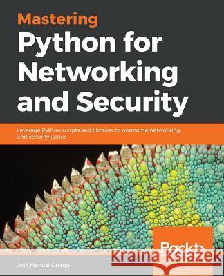 Mastering Python for Networking and Security: Leverage Python scripts and libraries to overcome networking and security issues Ortega, José Manuel 9781788992510 Packt Publishing